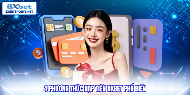 Nạp Tiền 8XBET - Cách Thực Hiện Dễ Dàng Trong Tích Tắc 4 phương thức nạp tiền 8XBET phổ biến