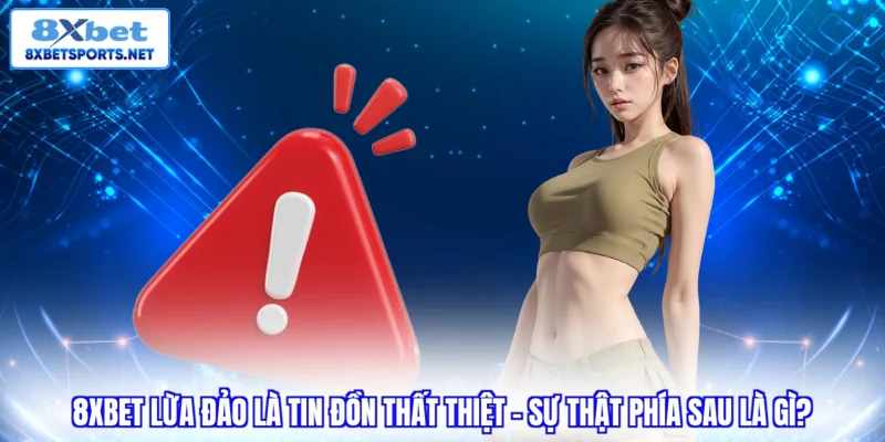 8XBET Lừa Đảo? Sự Thật Hay Tin Đồn Hay Thất Thiệt? 8XBET lừa đảo là tin đồn thất thiệt ? Sự thật phía sau là gì