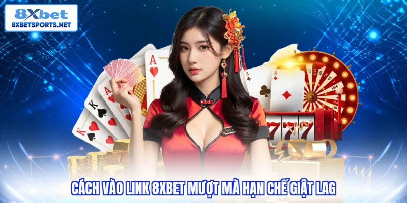 Link 8XBET Chính Thức - Kết Nối An Toàn Giải Trí Đỉnh Cao Cách vào link 8XBET mượt mà hạn chế giật lag