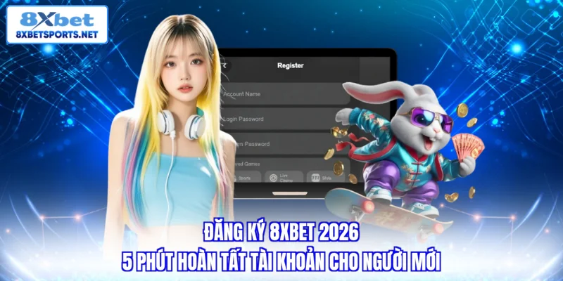 Đăng ký 8XBET - Hướng Dẫn Tạo Tài Khoản Trong 5 Phút Đăng ký 8XBET - 5 phút hoàn tất tài khoản cho người mới