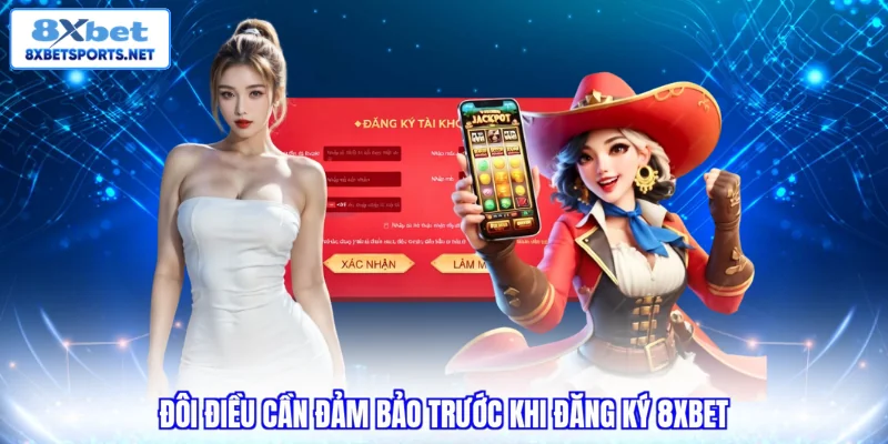 Đăng ký 8XBET - Hướng Dẫn Tạo Tài Khoản Trong 5 Phút Đôi điều cần đảm bảo trước khi đăng ký 8XBET