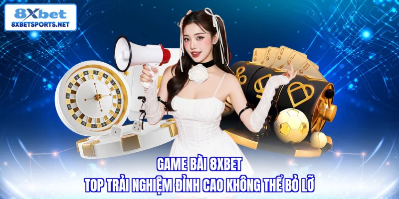 Game Bài 8XBET - Top Trải Nghiệm Đỉnh Cao Không Thể Bỏ Lỡ Game bài 8XBET - Top trải nghiệm đỉnh cao không thể bỏ lỡ