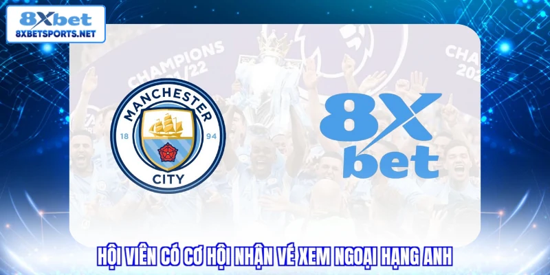 8XBET Mancity - Săn Vé Ngoại Hạng Anh & Áo Đấu Tỷ Đồng Hội viên có cơ hội nhận vé xem Ngoại hạng Anh