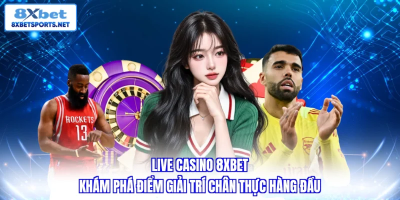 Live Casino 8XBET - Khám Phá Điểm Giải Trí Chân Thực Hàng Đầu Live casino 8XBET - Khám phá điểm giải trí chân thực hàng đầu
