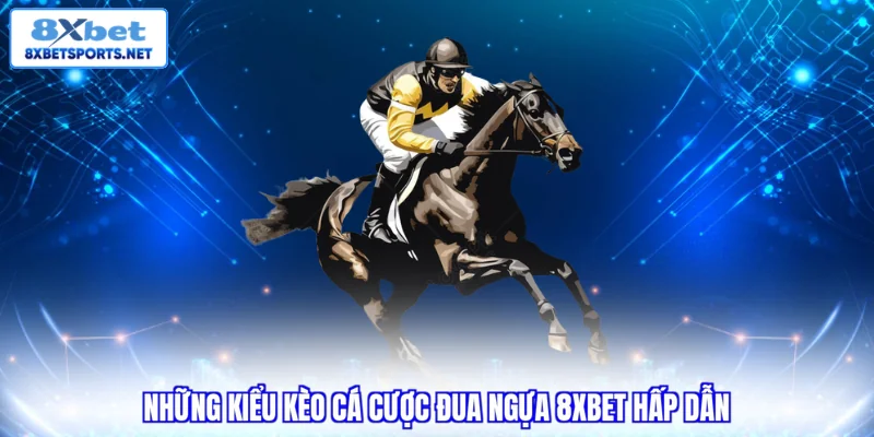 Cá Cược Đua Ngựa 8XBET - Sảnh Đua Đẳng Cấp Tỷ Lệ Kèo Cực Cao Những kiểu kèo cá cược đua ngựa 8XBET hấp dẫn