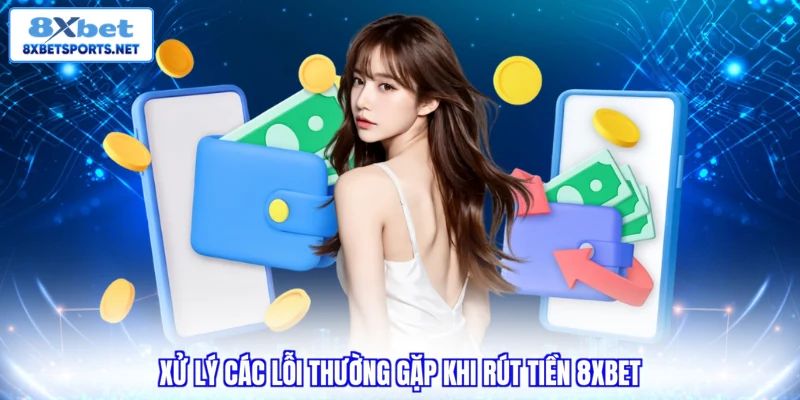 Rút Tiền 8XBET Siêu Tốc - Nhận Thưởng Nhanh Với 4 Bước Xử lý các lỗi thường gặp khi rút tiền 8XBET
